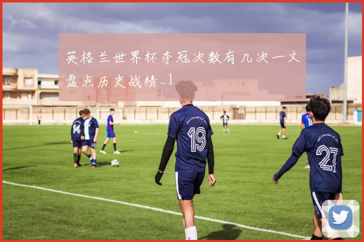 英格兰世界杯夺冠次数有几次一文盘点历史战绩_1