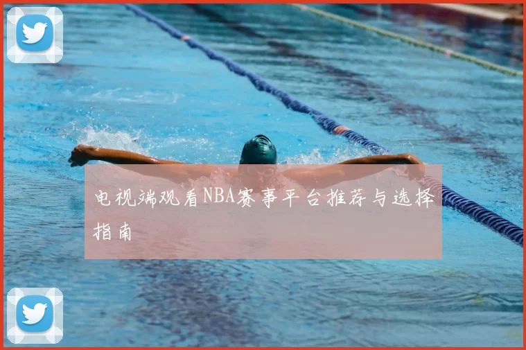 电视端观看NBA赛事平台推荐与选择指南