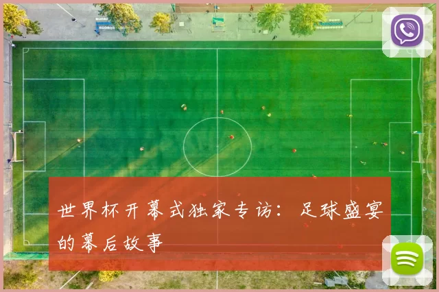 世界杯开幕式独家专访:足球盛宴的幕后故事