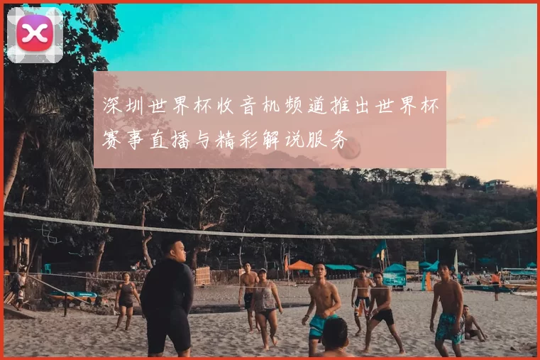 深圳世界杯收音机频道推出世界杯赛事直播与精彩解说服务