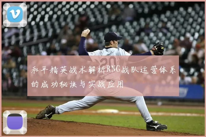 和平精英战术解析RNG战队运营体系的成功秘诀与实战应用
