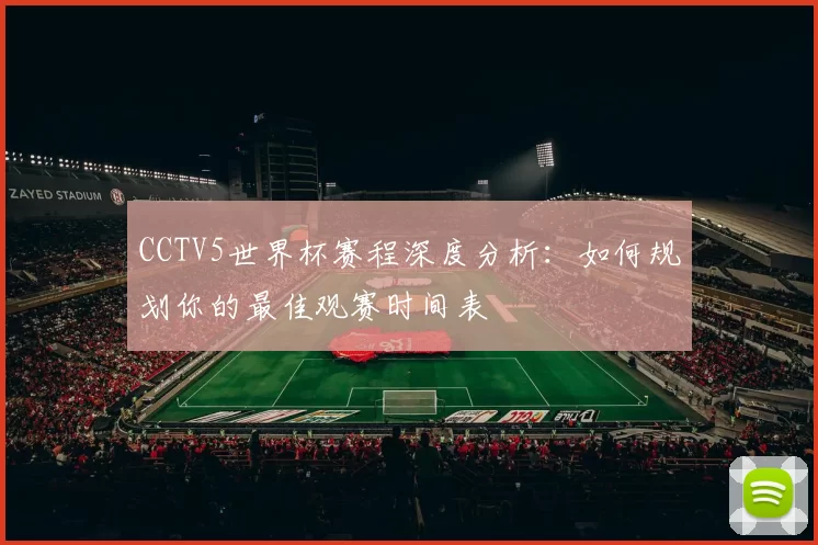 CCTV5世界杯赛程深度分析：如何规划你的最佳观赛时间表