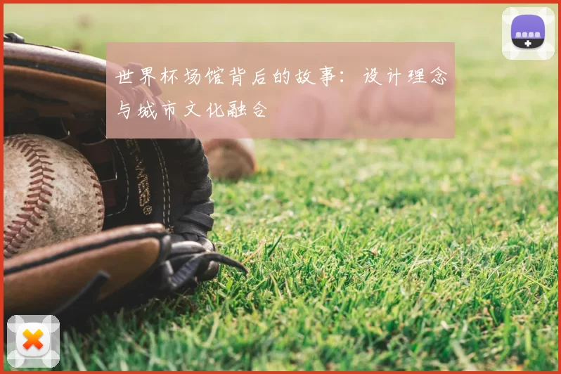 世界杯场馆背后的故事:设计理念与城市文化融合