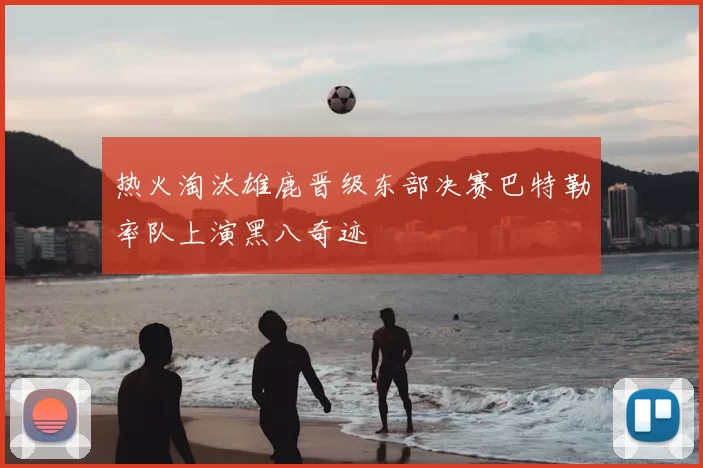 热火淘汰雄鹿晋级东部决赛巴特勒率队上演黑八奇迹