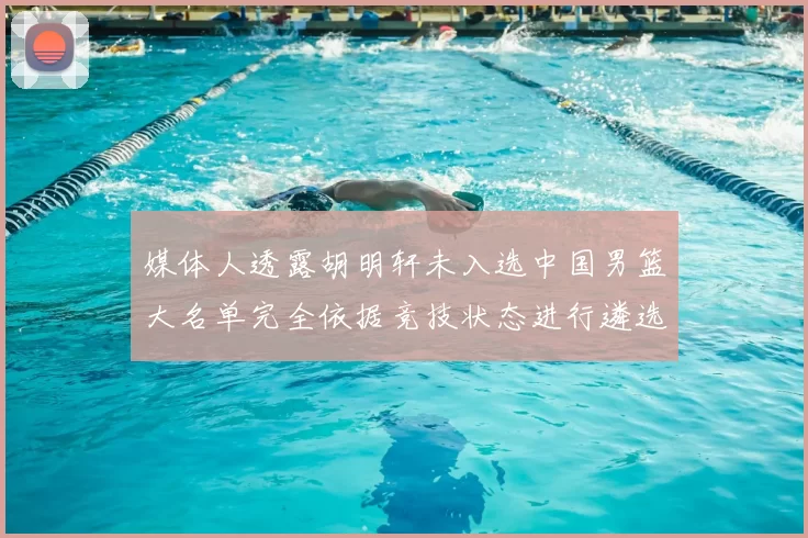 媒体人透露胡明轩未入选中国男篮大名单完全依据竞技状态进行遴选
