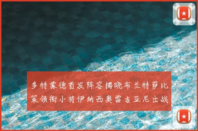 多特蒙德首发阵容揭晓布兰特萨比策领衔小将伊纳西奥雷吉亚尼出战