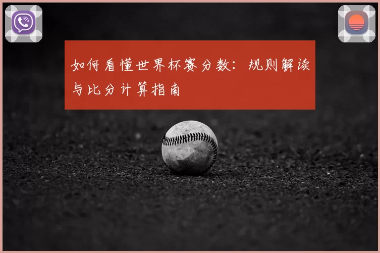 如何看懂世界杯赛分数:规则解读与比分计算指南