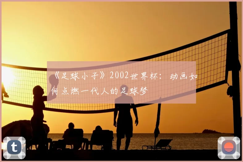 《足球小子》2002世界杯:动画如何点燃一代人的足球梦