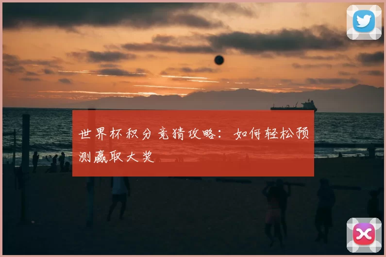 世界杯积分竞猜攻略：如何轻松预测赢取大奖
