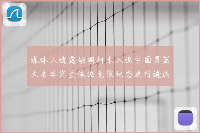 媒体人透露胡明轩未入选中国男篮大名单完全依据竞技状态进行遴选