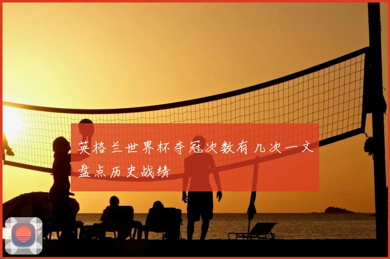 英格兰世界杯夺冠次数有几次一文盘点历史战绩