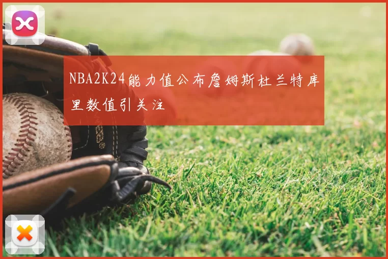 NBA2K24能力值公布詹姆斯杜兰特库里数值引关注