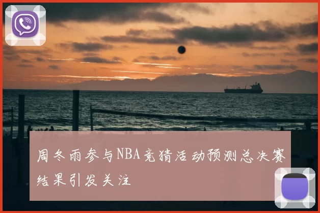 周冬雨参与NBA竞猜活动预测总决赛结果引发关注