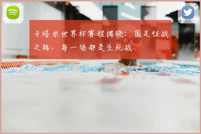 卡塔尔世界杯赛程揭晓:国足征战之路,每一场都是生死战