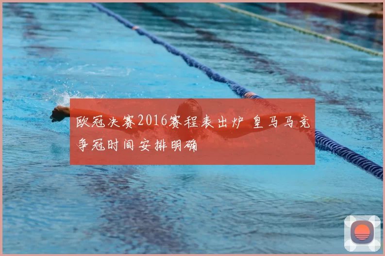 欧冠决赛2016赛程表出炉 皇马马竞争冠时间安排明确