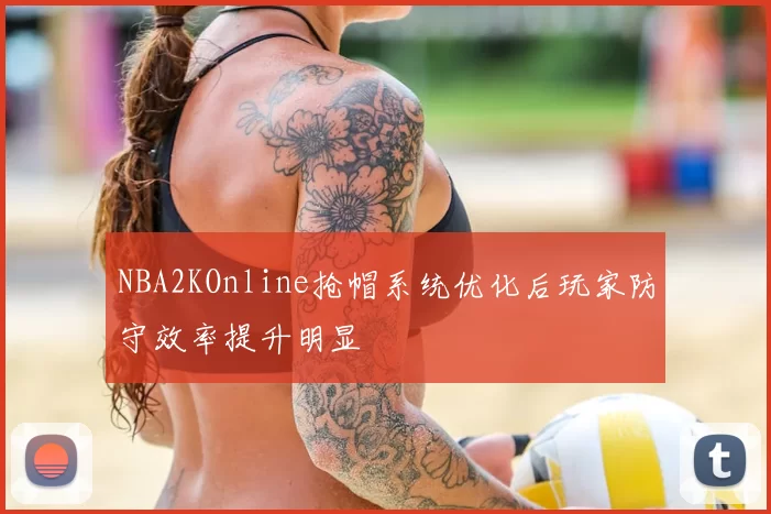 NBA2KOnline抢帽系统优化后玩家防守效率提升明显