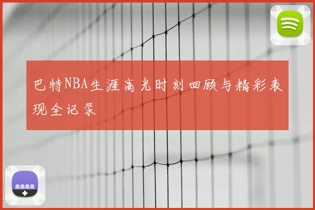 巴特NBA生涯高光时刻回顾与精彩表现全记录