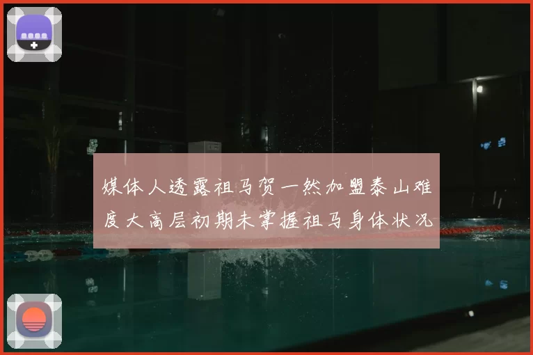 媒体人透露祖马贺一然加盟泰山难度大高层初期未掌握祖马身体状况