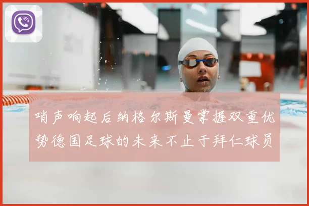 哨声响起后纳格尔斯曼掌握双重优势德国足球的未来不止于拜仁球员