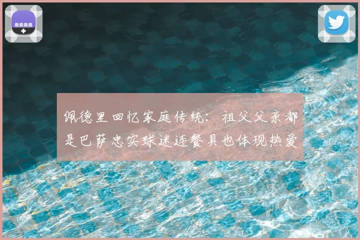 佩德里回忆家庭传统:祖父父亲都是巴萨忠实球迷连餐具也体现热爱