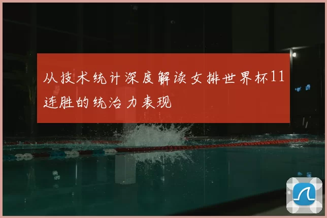 从技术统计深度解读女排世界杯11连胜的统治力表现