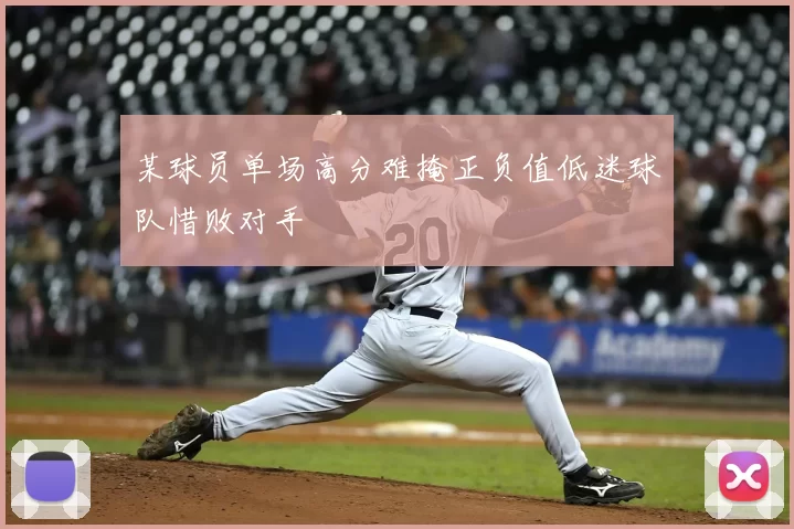 某球员单场高分难掩正负值低迷球队惜败对手