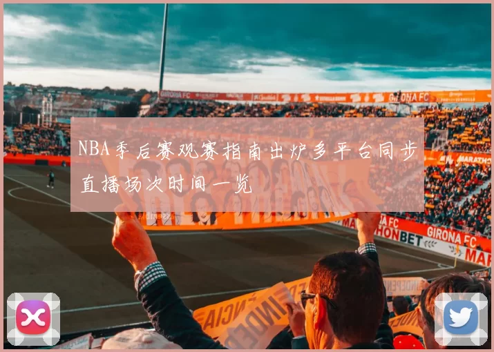 NBA季后赛观赛指南出炉多平台同步直播场次时间一览