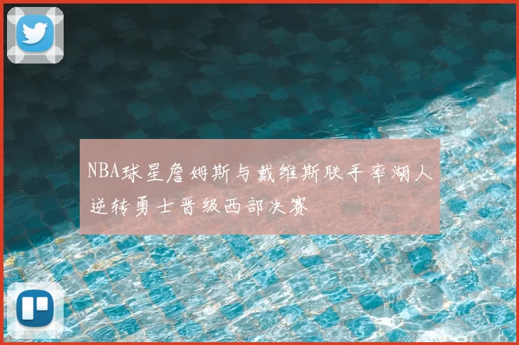 NBA球星詹姆斯与戴维斯联手率湖人逆转勇士晋级西部决赛