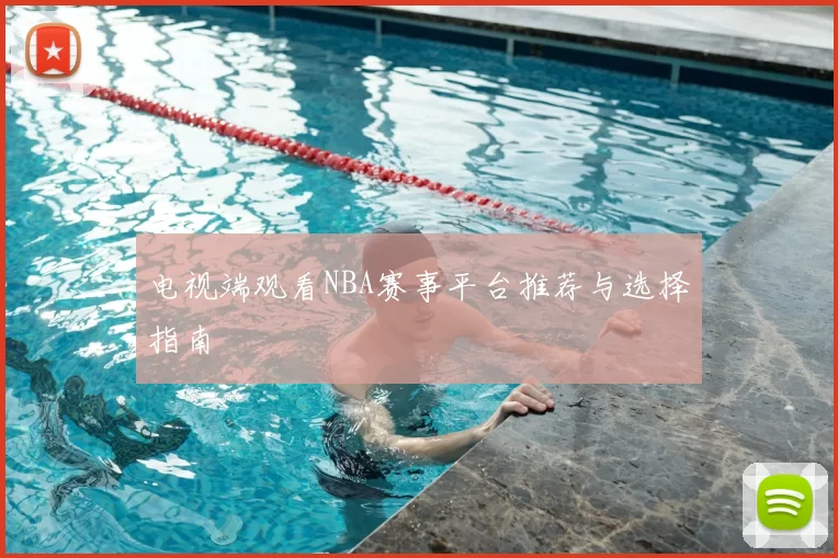 电视端观看NBA赛事平台推荐与选择指南