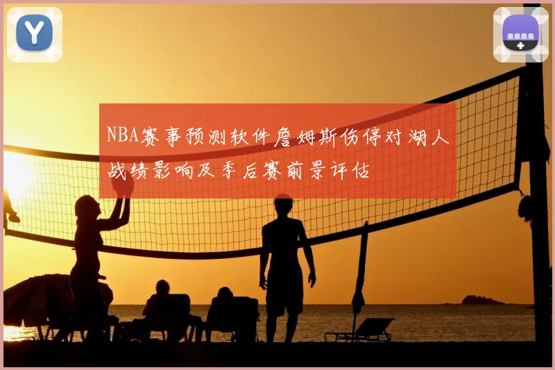 NBA赛事预测软件詹姆斯伤停对湖人战绩影响及季后赛前景评估