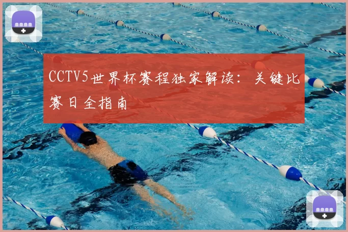 CCTV5世界杯赛程独家解读：关键比赛日全指南