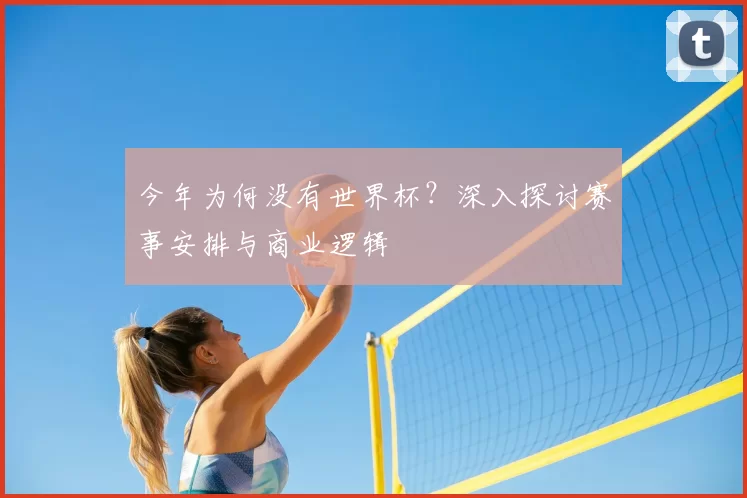 今年为何没有世界杯?深入探讨赛事安排与商业逻辑