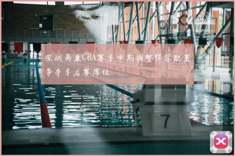 深圳易康CBA赛季中期调整阵容配置争夺季后赛席位