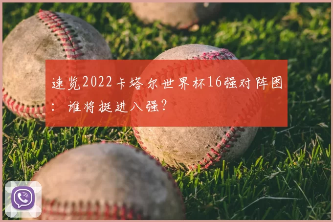 速览2022卡塔尔世界杯16强对阵图：谁将挺进八强？