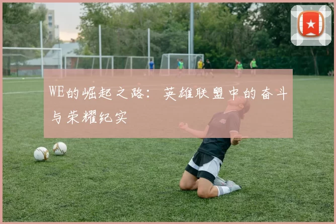 WE的崛起之路:英雄联盟中的奋斗与荣耀纪实