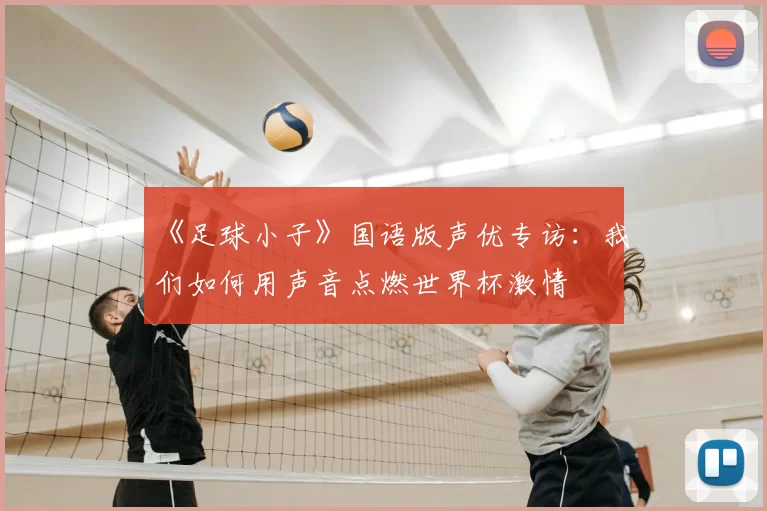 《足球小子》国语版声优专访:我们如何用声音点燃世界杯激情
