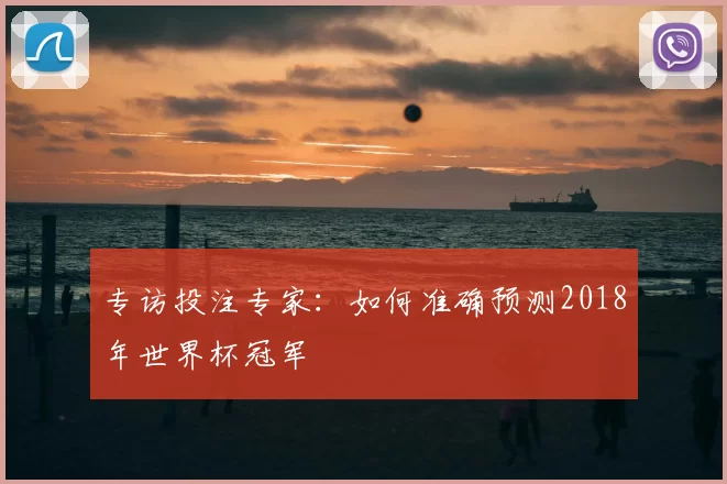 专访投注专家:如何准确预测2018年世界杯冠军