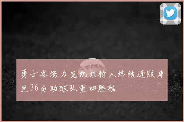 勇士客场力克凯尔特人终结连败库里36分助球队重回胜轨