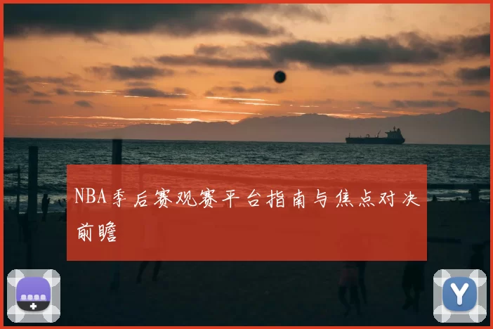 NBA季后赛观赛平台指南与焦点对决前瞻