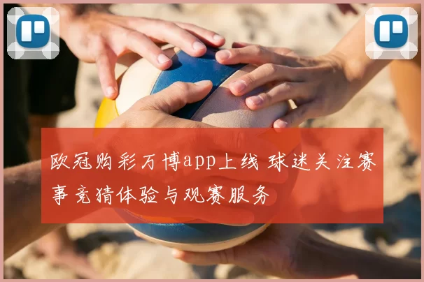 欧冠购彩万博app上线 球迷关注赛事竞猜体验与观赛服务