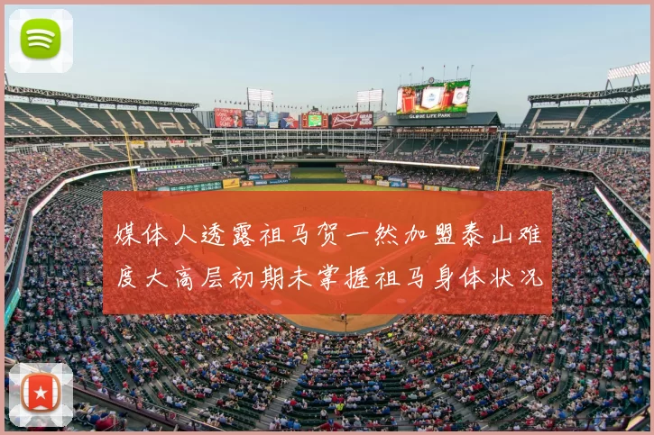 媒体人透露祖马贺一然加盟泰山难度大高层初期未掌握祖马身体状况