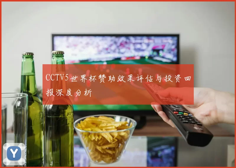 CCTV5世界杯赞助效果评估与投资回报深度分析